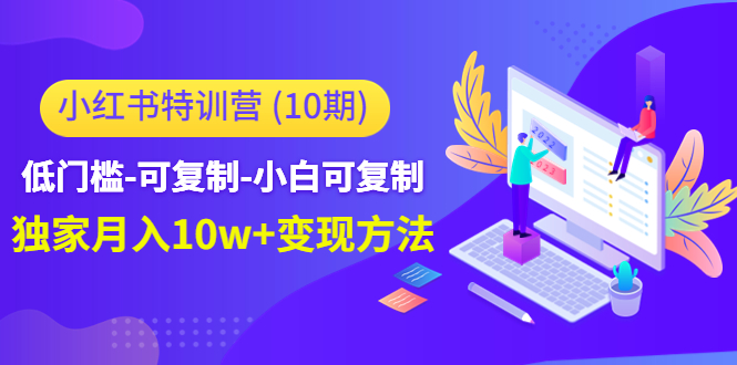 【副业项目4798期】小红书特训营（第10期）低门槛-可复制-小白可复制-独家月入10w+变现方法-千图副业网