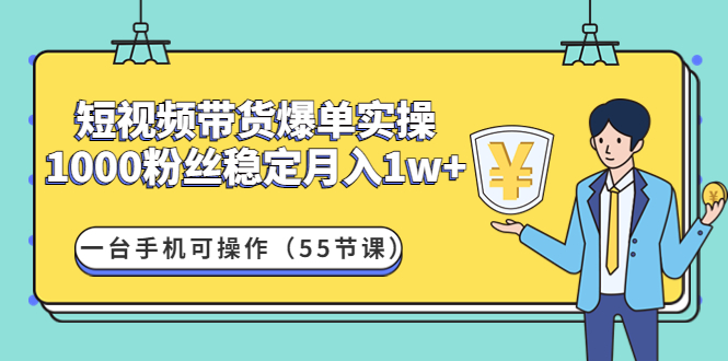 【副业项目4806期】短视频带货爆单实操：1000粉丝稳定月入1w+一台手机可操作（55节课）-千图副业网