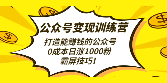 【副业项目4828期】公众号变现训练营（第3期）打造能赚钱的公众号，0成本日涨1000粉，霸屏技巧-千图副业网