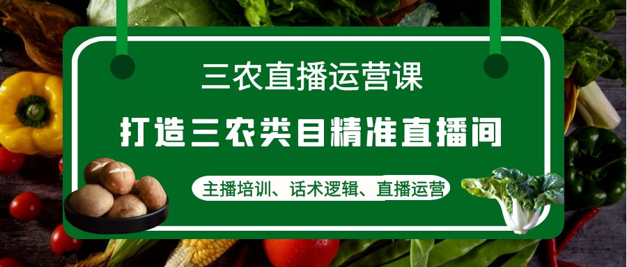 【副业项目4824期】三农直播运营课：打造三农类目精准直播间，主播培训、话术逻辑、直播运营-千图副业网