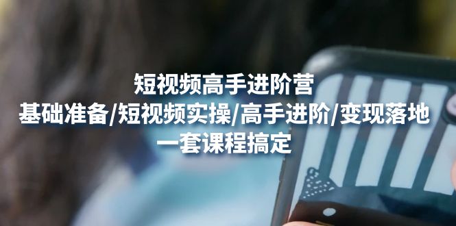 【副业项目4825期】短视频高手进阶营：基础准备/短视频实操/高手进阶/变现落地，一套搞定-千图副业网