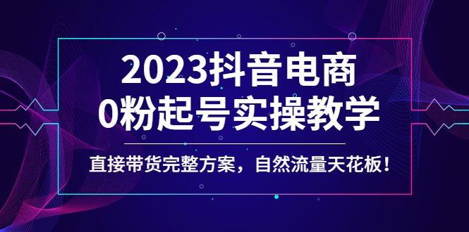 【副业项目4929期】2023抖音电商0粉起号实操教学，直接带货完整方案，自然流量天花板-千图副业网