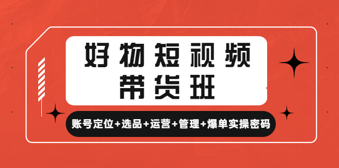 【副业项目4852期】好物短视频带货班：账号定位+选品+运营+管理+爆单实操密码-千图副业网