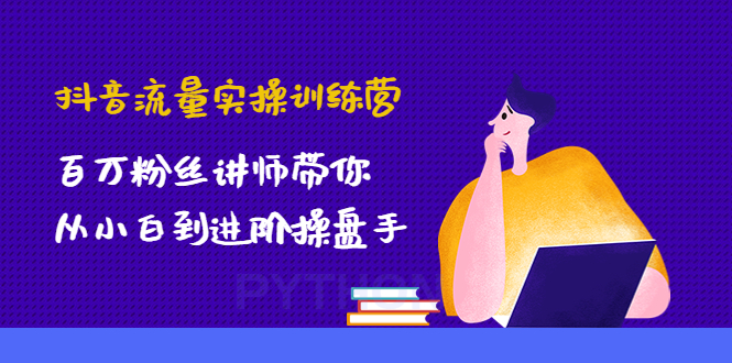 【副业项目4836期】抖音流量实操训练营：百万粉丝讲师带你从小白到进阶操盘手！-千图副业网