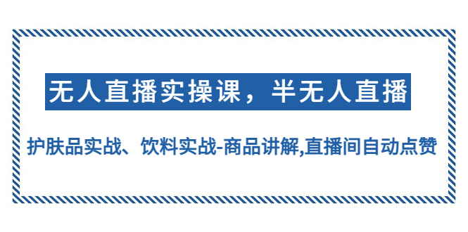 【副业项目4862期】无人直播实操，半无人直播、护肤品实战、饮料实战-商品讲解,直播间自动点赞-千图副业网