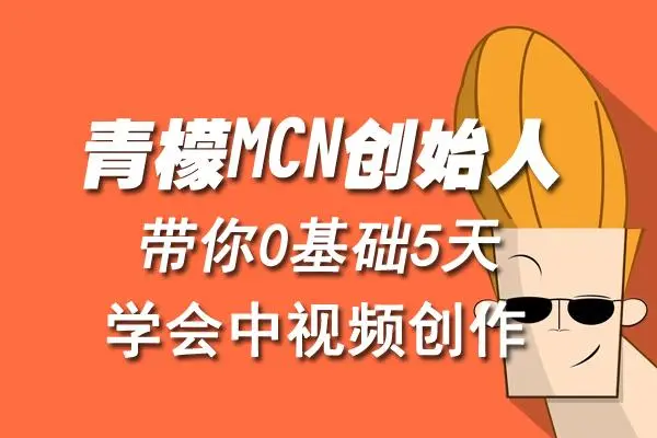 【副业项目4904期】青檬MCN创始人亲自带你0基础5天学会中视频创作：深度运营中视频，掌握平台运营规则-千图副业网