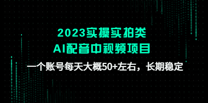 【副业项目4910期】2023实操实拍类AI配音中视频项目，一个账号每天大概50+左右，长期稳定-千图副业网