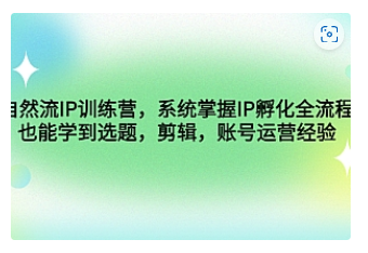 【副业项目4920期】自然流IP训练营，系统掌握IP孵化全流程，也能学到选题，剪辑，账号运营经验-千图副业网