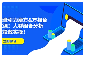 【副业项目4944期】达摩盘引力魔方&万相台投放课：人群组合分析，高效投放实操-千图副业网