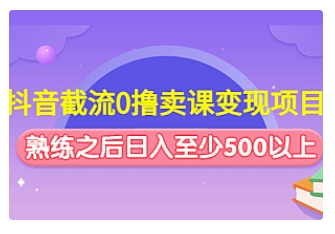 【副业项目4955期】抖音截流0撸卖课变现项目：这个玩法熟练之后日入至少500以上-千图副业网