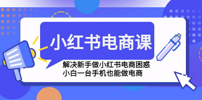 【副业项目4961期】小红书电商课程，解决新手做小红书电商困惑，小白一台手机也能做电商-千图副业网