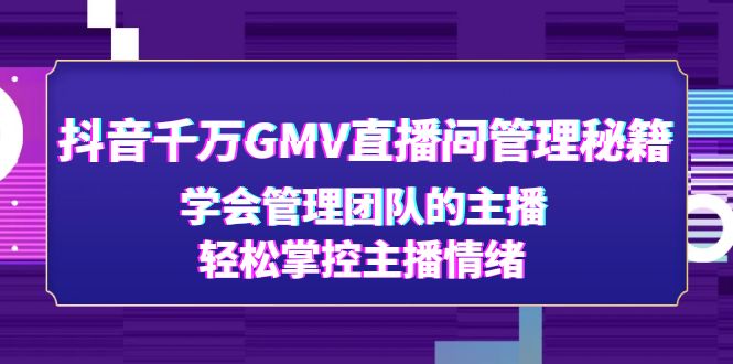 【副业项目4969期】抖音千万GMV直播间管理秘籍：学会管理团队的主播，轻松掌控主播情绪-千图副业网