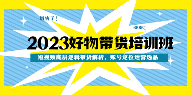 【副业项目4971期】2023好物带货培训班：短视频底层逻辑带货解析，账号定位运营选品-千图副业网