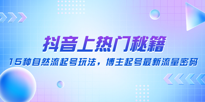 【副业项目4890期】抖音上热门秘籍：15种自然流起号玩法，博主起号最新流量密码-千图副业网