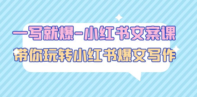 【副业项目5066期】一写就爆-小红书文案课：带你玩转小红收爆文写作（45节课）-千图副业网