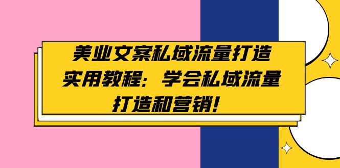 【副业项目5175期】美业文案私域流量打造实用教程：学会私域流量打造和营销-千图副业网