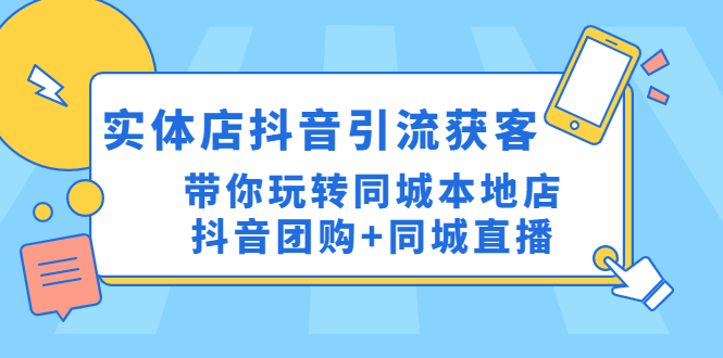 【副业项目4998期】实体店抖音引流获客实操课：带你玩转同城本地店抖音团购+同城直播-千图副业网