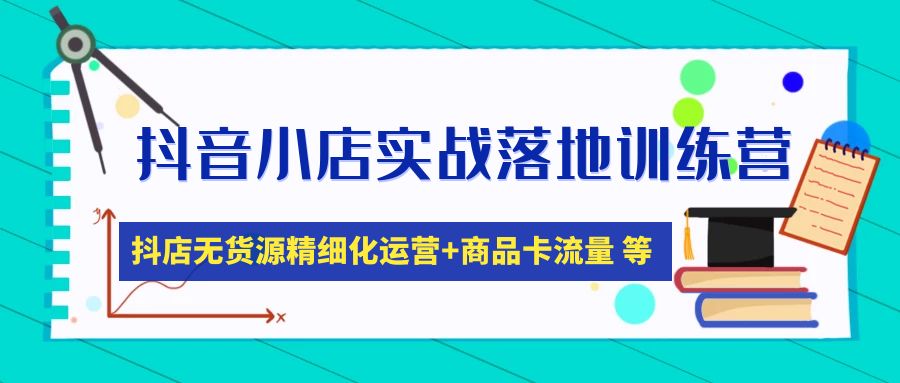 【副业项目5152期】抖音小店实战落地训练营：抖店无货源精细化运营，商品卡流量等等（22节）-千图副业网