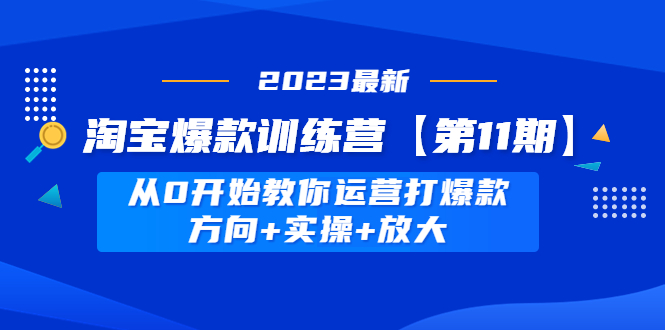 【副业项目5005期】淘宝爆款训练营【第11期】 从0开始教你运营打爆款，方向+实操+放大-千图副业网