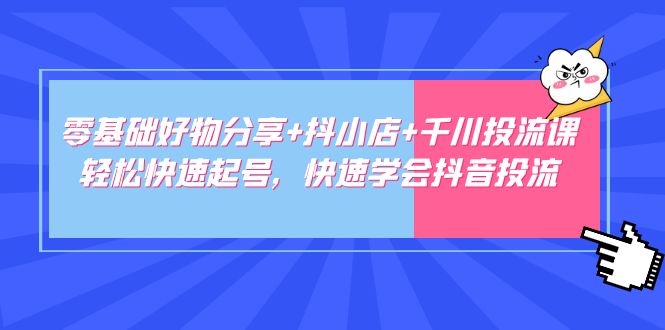 【副业项目5162期】零基础好物分享+抖小店+千川投流课：轻松快速起号，快速学会抖音投流-千图副业网