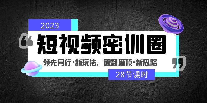 【副业项目5163期】2023短视频密训圈：领先同行·新玩法，醒翻灌顶·新思路（28节课时）-千图副业网