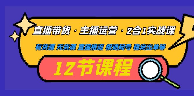 【副业项目5158期】直播带货·主播运营2合1实战课 有货源 无货源 直播推流 极速起号 稳定出单-千图副业网