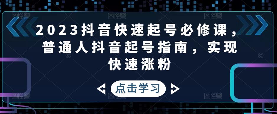 【副业项目5071期】2023抖音快速起号必修课，普通人抖音起号指南，实现快速涨粉-千图副业网