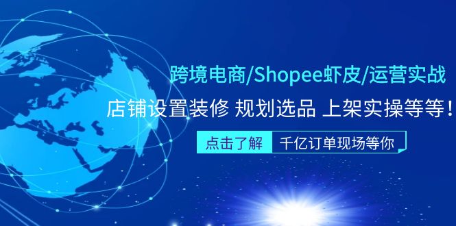 【副业项目5189期】跨境电商/Shopee虾皮/运营实战训练营：店铺设置装修 规划选品 上架实操等等-千图副业网