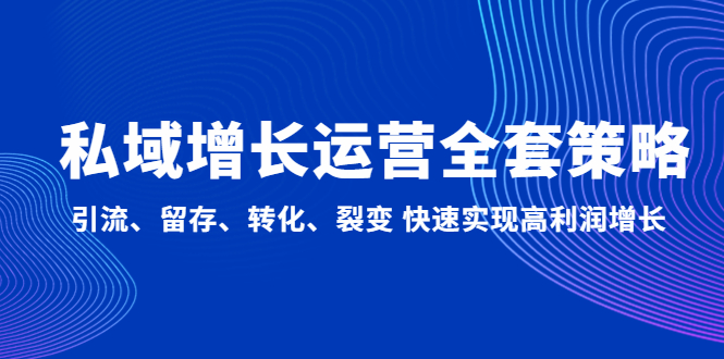 【副业项目5128期】私域增长运营全套策略：引流、留存、转化、裂变 快速实现高利润增长-千图副业网