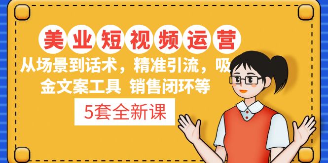 【副业项目5123期】5套·美业短视频运营课 从场景到话术·精准引流·吸金文案工具·销售闭环等-千图副业网