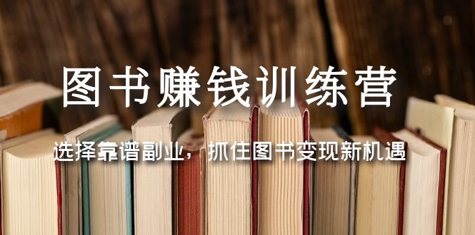 【副业项目5194期】图书赚钱训练营：选择靠谱副业，抓住图书变现新机遇-千图副业网