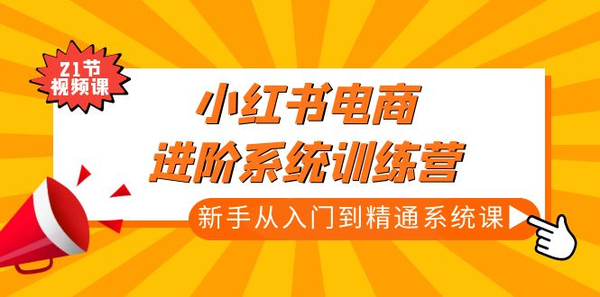 【副业项目5146期】小红书电商进阶系统训练营：新手从入门到精通系统课（21节视频课）-千图副业网