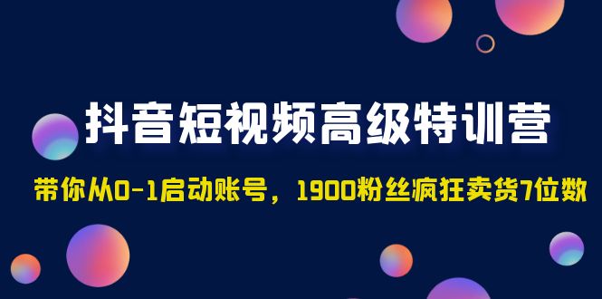 【副业项目5147期】抖音短视频高级特训营：带你从0-1启动账号，1900粉丝疯狂卖货7位数-千图副业网