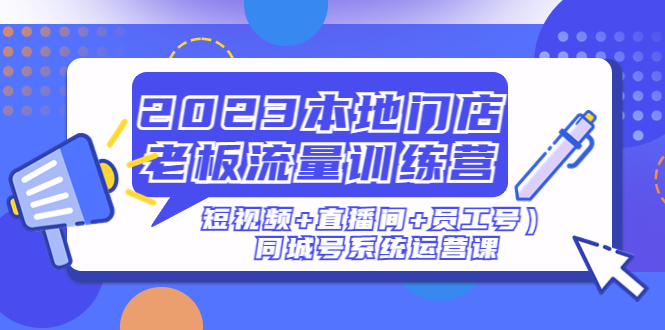 【副业项目5179期】2023本地门店老板流量训练营（短视频+直播间+员工号）同城号系统运营课-千图副业网