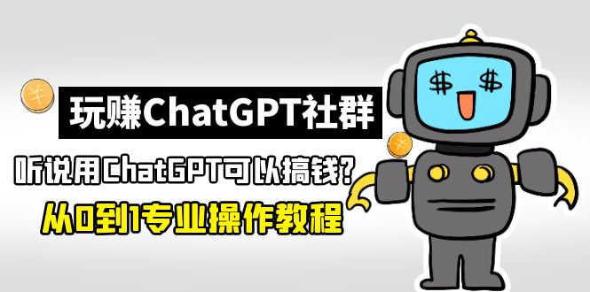 【副业项目5148期】玩赚ChatGPT社群：听说ChatGPT可以用来搞钱？从0到1保姆级教程-千图副业网