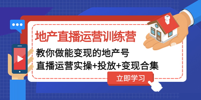 【副业项目5051期】地产直播运营训练营：教你做能变现的地产号（直播运营实操+投放+变现合集）-千图副业网