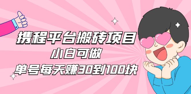 【副业项目5019期】2023携程平台搬砖项目，小白可做，单号每天赚30到100块钱还是很容易的-千图副业网