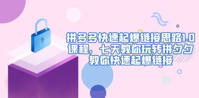 【副业项目5065期】拼多多快速起爆链接思路1.0课程，七天教你玩转拼夕夕，教你快速起爆链接-千图副业网