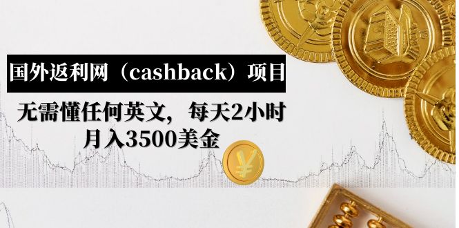 【副业项目5091期】国外返利网（cashback）项目：无需懂任何英文，每天2小时，月入3500美金-千图副业网