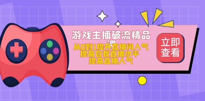 【副业项目5100期】游戏主播破流精品课，从0到1提升直播间人气 提高自我直播水平 提高直播人气-千图副业网