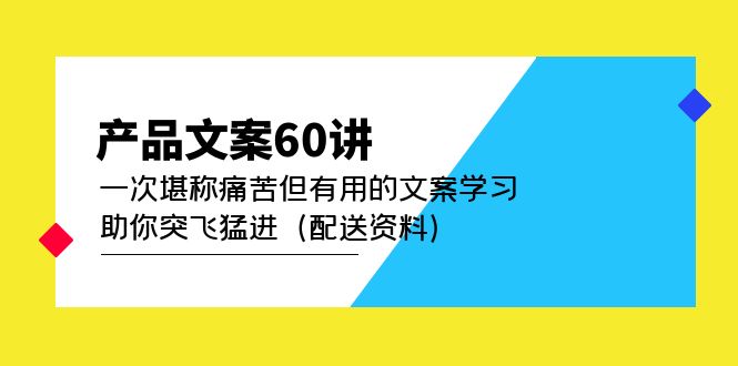 【副业项目5101期】产品文案60讲：一次堪称痛苦但有用的文案学习 助你突飞猛进（配送资料）-千图副业网