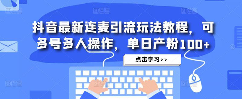 【副业项目5126期】抖音最新连麦引流玩法教程，可多号多人操作，单日产粉100+-千图副业网