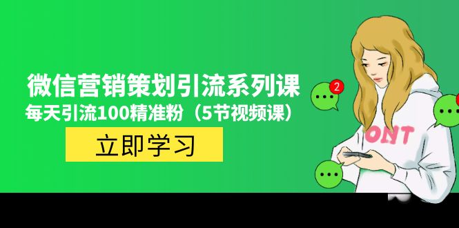 【副业项目5143期】价值百万的微信营销策划引流系列课，每天引流100精准粉（5节视频课）-千图副业网