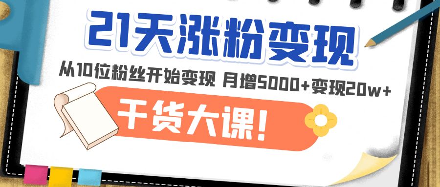 【副业项目5174期】21天精准涨粉变现干货大课：从10位粉丝开始变现 月增5000+变现20w+-千图副业网