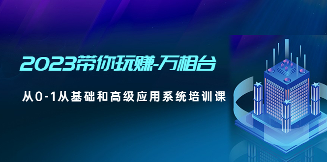 【副业项目5063期】2023带你玩赚-万相台，从0-1从基础和高级应用系统培训课-千图副业网