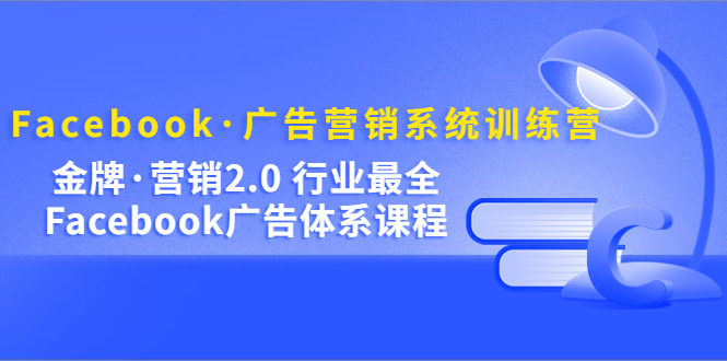 【副业项目5292期】Facebook·广告营销系统训练营：金牌·营销2.0 行业最全Facebook广告·体系-千图副业网