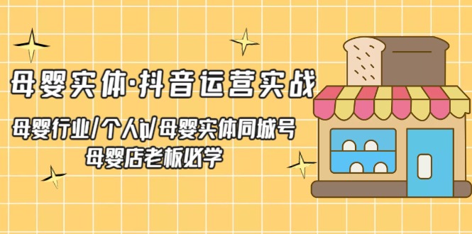 【副业项目5302期】母婴实体·抖音运营实战 母婴行业·个人ip·母婴实体同城号 母婴店老板必学-千图副业网