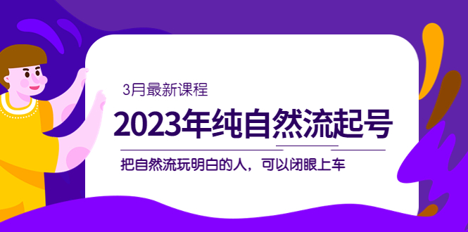 【副业项目5293期】2023年纯自然流·起号课程，把自然流·玩明白的人 可以闭眼上车（3月更新）-千图副业网