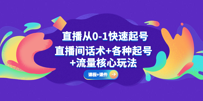 【副业项目5337期】直播从0-1快速起号，直播间话术+各种起号+流量核心玩法(全套课程+课件)-千图副业网