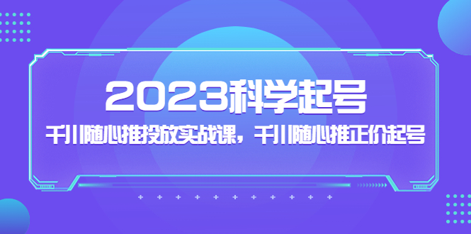 【副业项目5255期】2023科学起号，千川随心推投放实战课，千川随心推正价起号-千图副业网